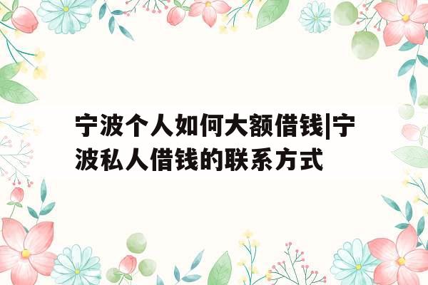 宁波个人如何大额借钱|宁波私人借钱的联系方式