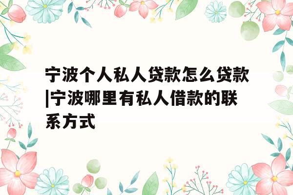 宁波个人私人贷款怎么贷款|宁波哪里有私人借款的联系方式