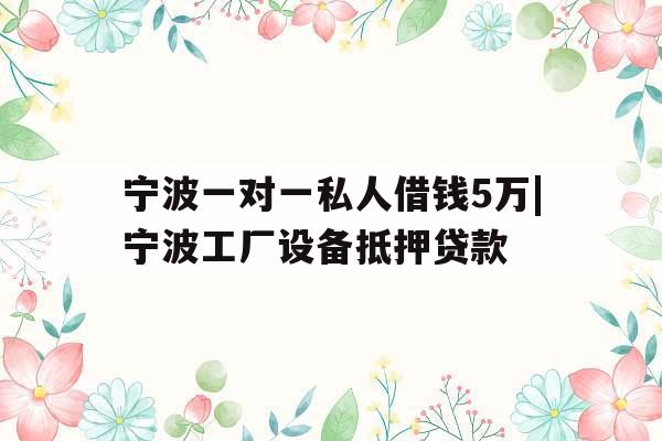 宁波一对一私人借钱5万|宁波工厂设备抵押贷款