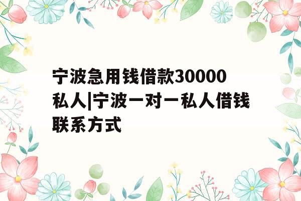 宁波急用钱借款30000私人|宁波一对一私人借钱联系方式