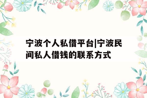 宁波个人私借平台|宁波民间私人借钱的联系方式