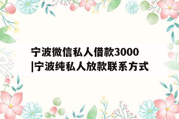 宁波微信私人借款3000|宁波纯私人放款联系方式