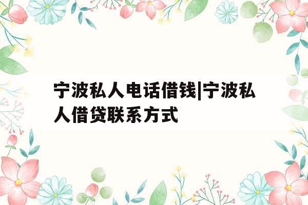 宁波私人电话借钱|宁波私人借贷联系方式