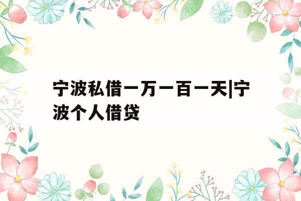 宁波私借一万一百一天|宁波个人借贷