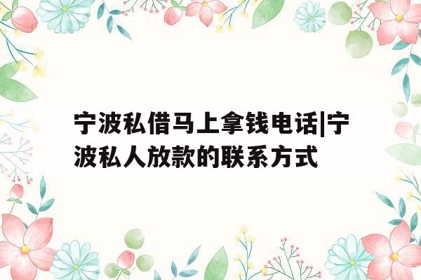 宁波私借马上拿钱电话|宁波私人放款的联系方式