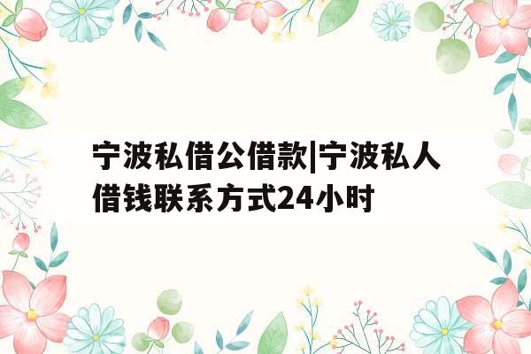 宁波私借公借款|宁波私人借钱联系方式24小时
