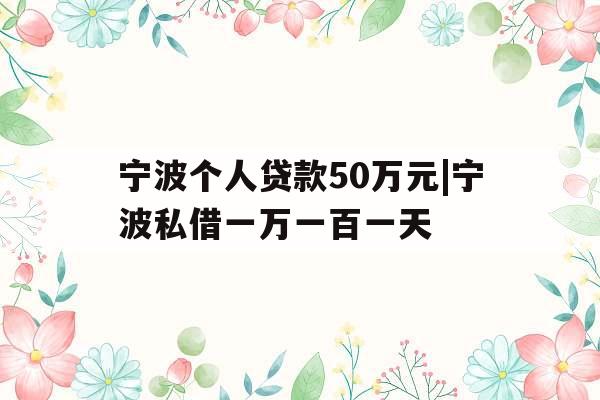 宁波个人贷款50万元|宁波私借一万一百一天