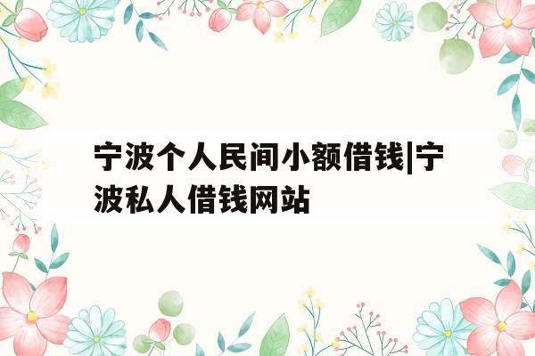 宁波个人民间小额借钱|宁波私人借钱网站