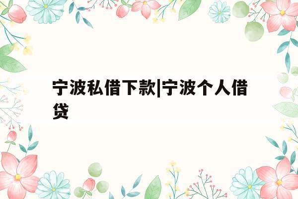 宁波私借下款|宁波个人借贷