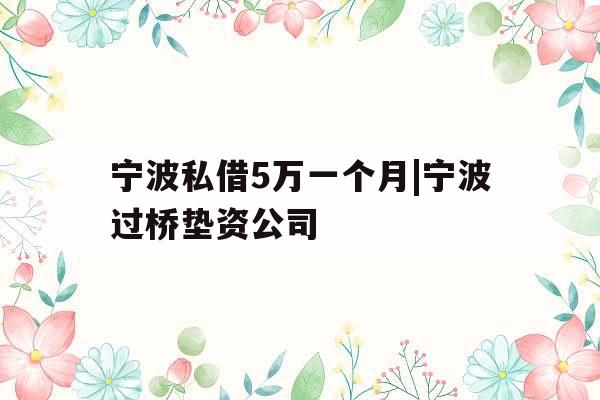 宁波私借5万一个月|宁波过桥垫资公司