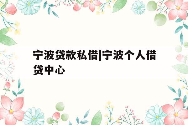 宁波贷款私借|宁波个人借贷中心