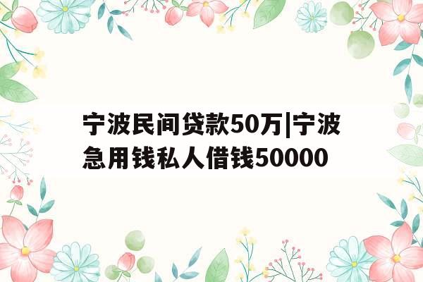 宁波民间贷款50万|宁波急用钱私人借钱50000
