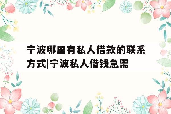 宁波哪里有私人借款的联系方式|宁波私人借钱急需