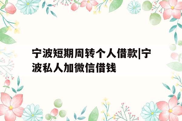 宁波短期周转个人借款|宁波私人加微信借钱