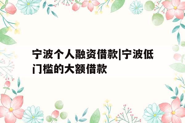 宁波个人融资借款|宁波低门槛的大额借款