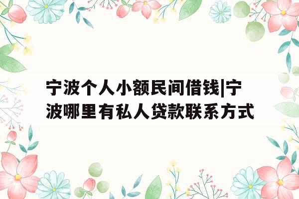 宁波个人小额民间借钱|宁波哪里有私人贷款联系方式