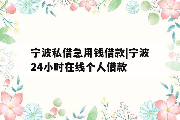 宁波私借急用钱借款|宁波24小时在线个人借款