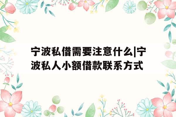 宁波私借需要注意什么|宁波私人小额借款联系方式