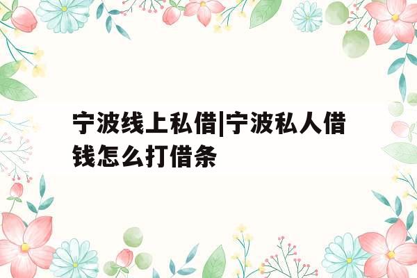 宁波线上私借|宁波私人借钱怎么打借条