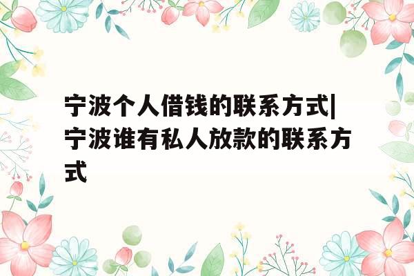 宁波个人借钱的联系方式|宁波谁有私人放款的联系方式