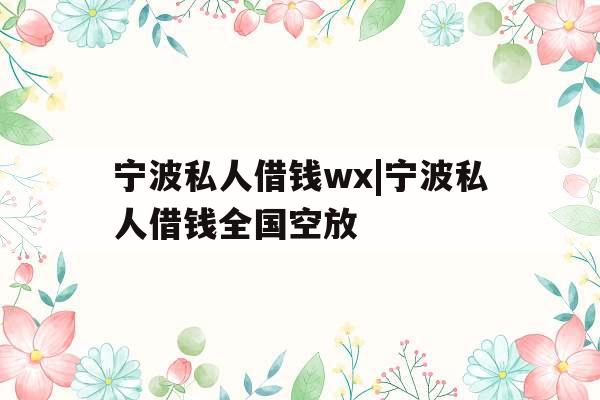 宁波私人借钱wx|宁波私人借钱全国空放