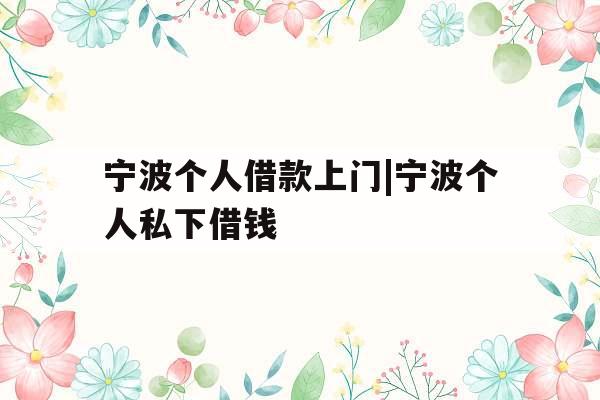 宁波个人借款上门|宁波个人私下借钱