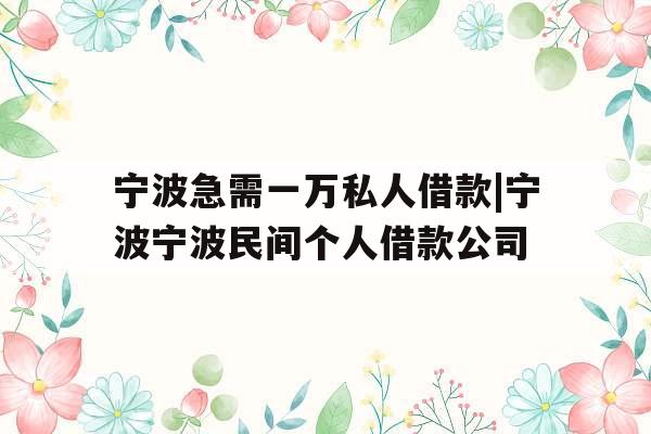 宁波急需一万私人借款|宁波宁波民间个人借款公司