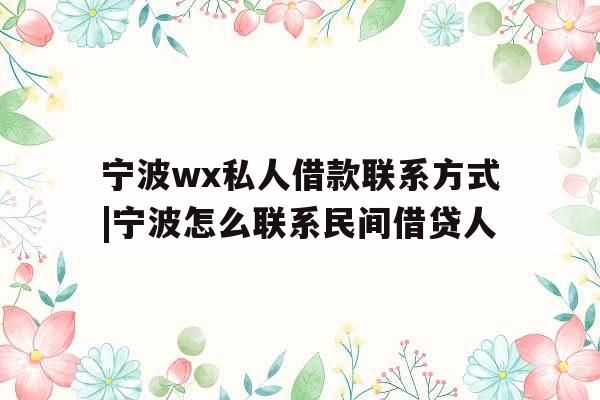 宁波wx私人借款联系方式|宁波怎么联系民间借贷人