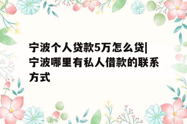 宁波个人贷款5万怎么贷|宁波哪里有私人借款的联系方式