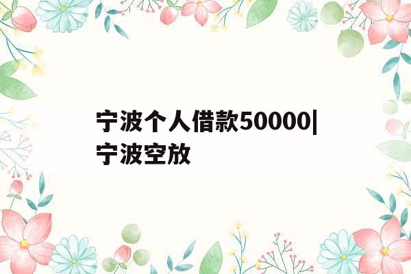 宁波个人借款50000|宁波空放