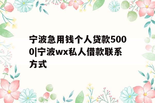 宁波急用钱个人贷款5000|宁波wx私人借款联系方式