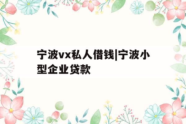 宁波vx私人借钱|宁波小型企业贷款