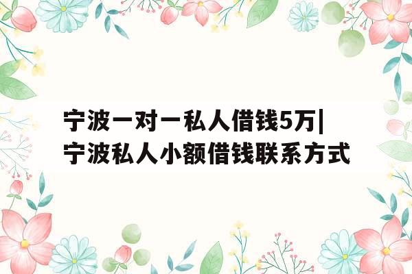 宁波一对一私人借钱5万|宁波私人小额借钱联系方式