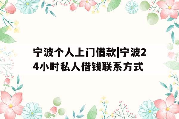 宁波个人上门借款|宁波24小时私人借钱联系方式
