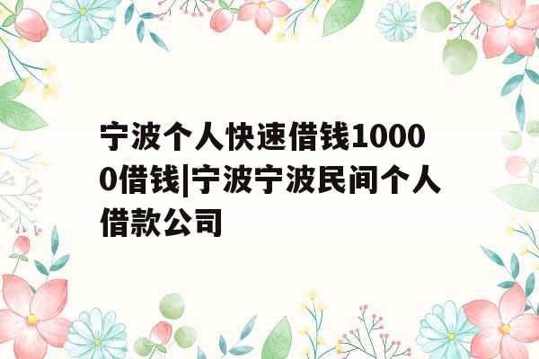 宁波个人快速借钱10000借钱|宁波宁波民间个人借款公司