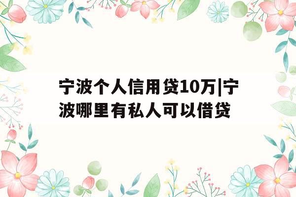 宁波个人信用贷10万|宁波哪里有私人可以借贷