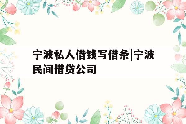 宁波私人借钱写借条|宁波民间借贷公司