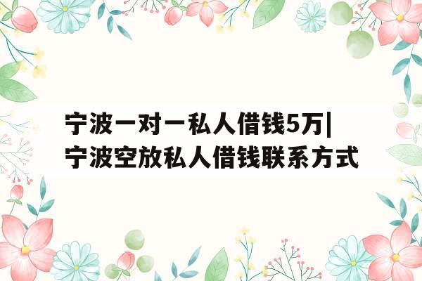 宁波一对一私人借钱5万|宁波空放私人借钱联系方式