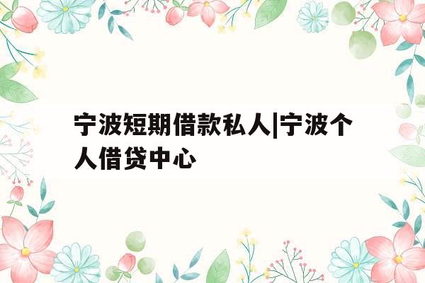 宁波短期借款私人|宁波个人借贷中心