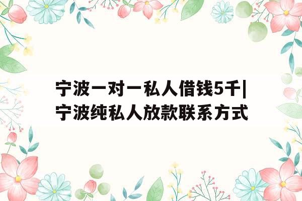 宁波一对一私人借钱5千|宁波纯私人放款联系方式