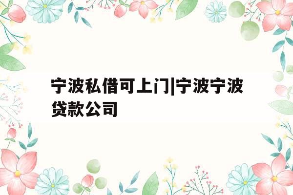 宁波私借可上门|宁波宁波贷款公司
