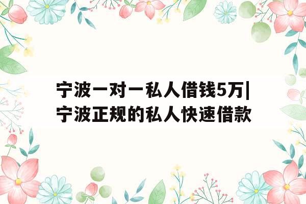 宁波一对一私人借钱5万|宁波正规的私人快速借款