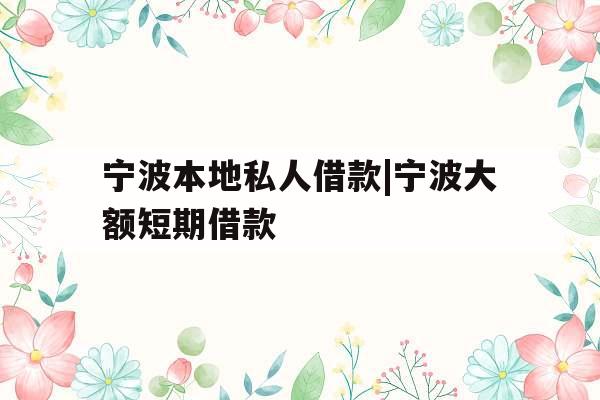 宁波本地私人借款|宁波大额短期借款