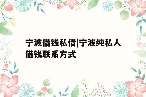 宁波借钱私借|宁波纯私人借钱联系方式
