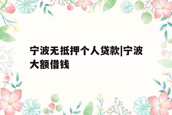 宁波无抵押个人贷款|宁波大额借钱