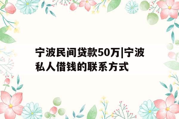 宁波民间贷款50万|宁波私人借钱的联系方式