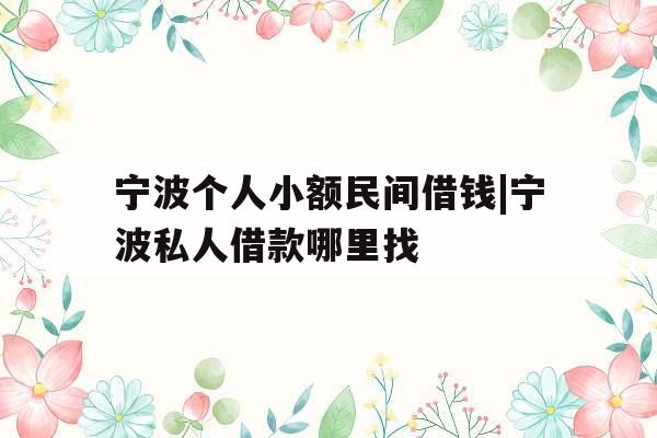 宁波个人小额民间借钱|宁波私人借款哪里找
