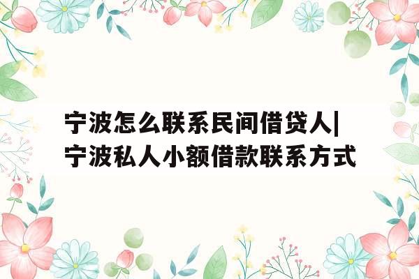 宁波怎么联系民间借贷人|宁波私人小额借款联系方式
