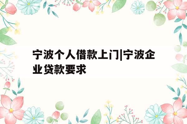 宁波个人借款上门|宁波企业贷款要求