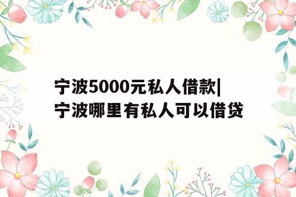 宁波5000元私人借款|宁波哪里有私人可以借贷